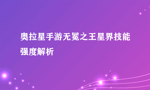 奥拉星手游无冕之王星界技能强度解析