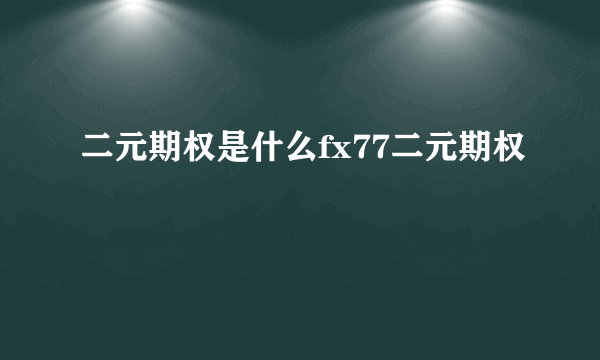 二元期权是什么fx77二元期权