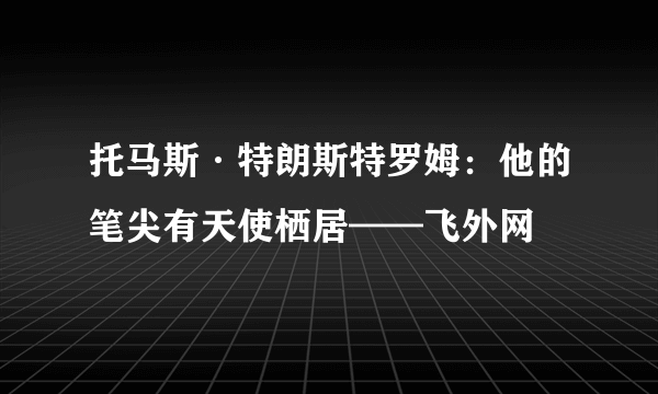 托马斯·特朗斯特罗姆：他的笔尖有天使栖居——飞外网