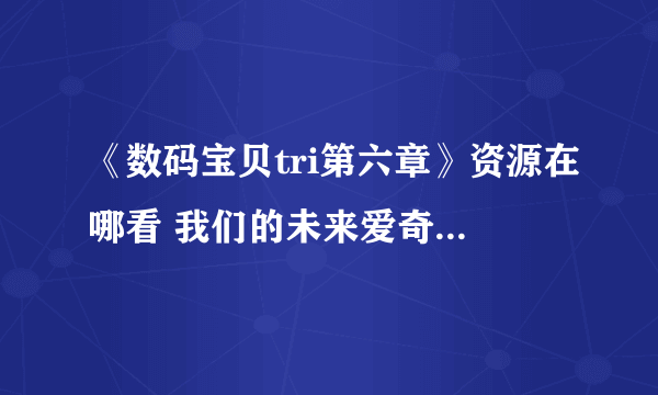 《数码宝贝tri第六章》资源在哪看 我们的未来爱奇艺观看方法