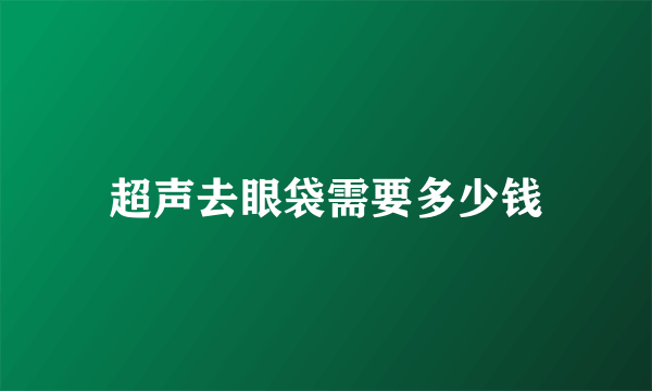 超声去眼袋需要多少钱