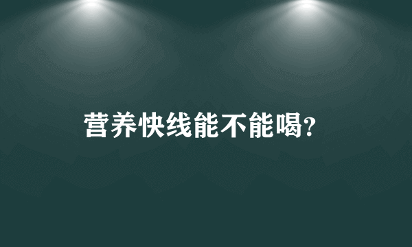 营养快线能不能喝？