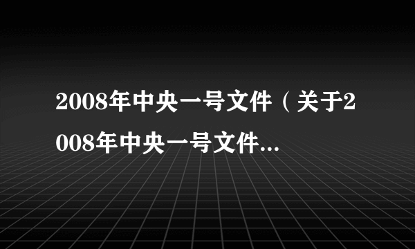 2008年中央一号文件（关于2008年中央一号文件的简介）