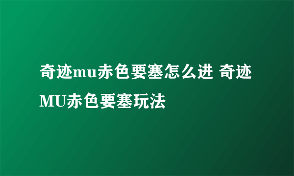 奇迹mu赤色要塞怎么进 奇迹MU赤色要塞玩法