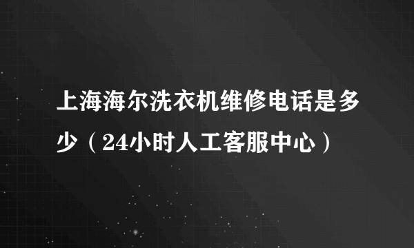 上海海尔洗衣机维修电话是多少（24小时人工客服中心）