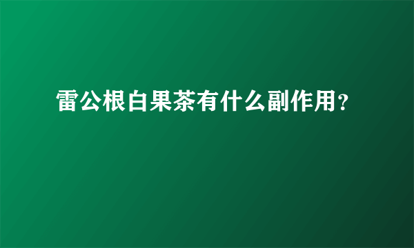 雷公根白果茶有什么副作用？