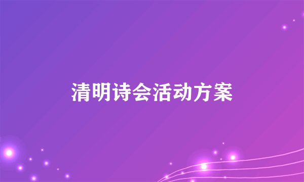 清明诗会活动方案