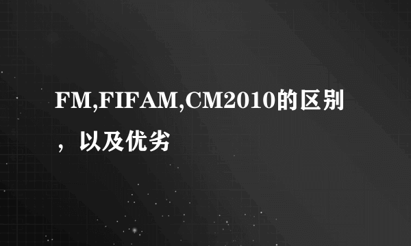 FM,FIFAM,CM2010的区别，以及优劣