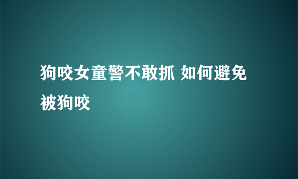 狗咬女童警不敢抓 如何避免被狗咬