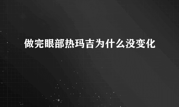 做完眼部热玛吉为什么没变化