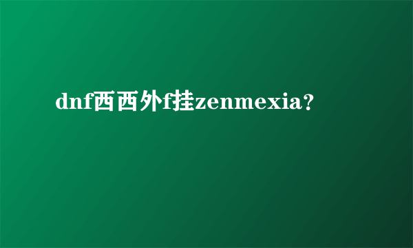 dnf西西外f挂zenmexia？