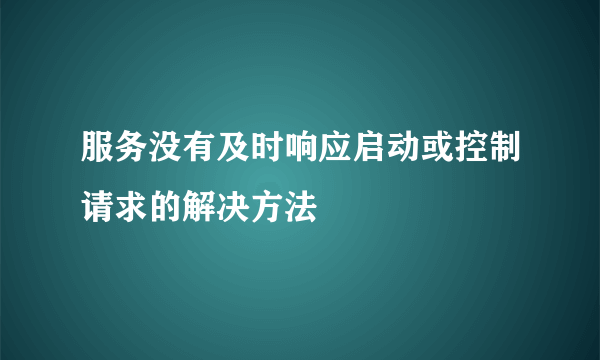 服务没有及时响应启动或控制请求的解决方法