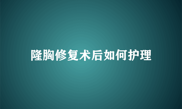 隆胸修复术后如何护理