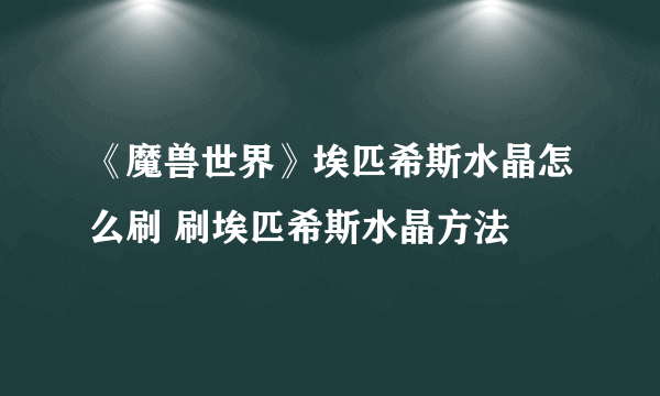 《魔兽世界》埃匹希斯水晶怎么刷 刷埃匹希斯水晶方法