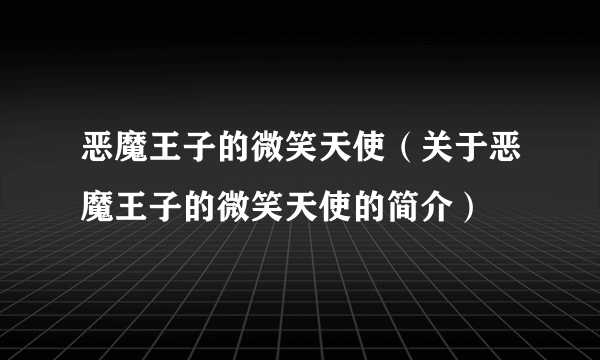 恶魔王子的微笑天使（关于恶魔王子的微笑天使的简介）