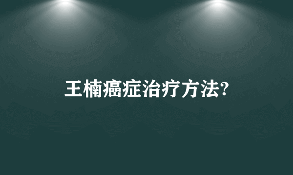 王楠癌症治疗方法?