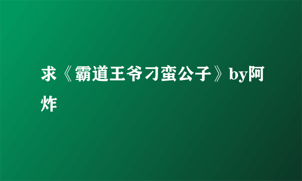 求《霸道王爷刁蛮公子》by阿炸