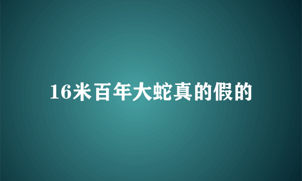 16米百年大蛇真的假的