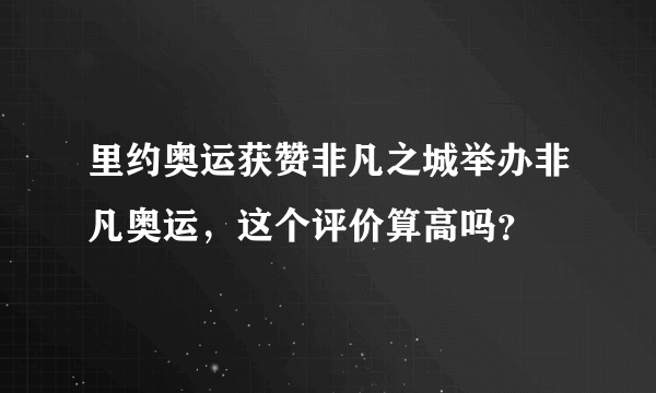 里约奥运获赞非凡之城举办非凡奥运，这个评价算高吗？