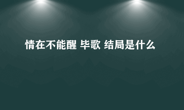 情在不能醒 毕歌 结局是什么