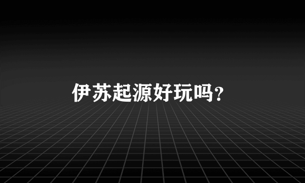 伊苏起源好玩吗？