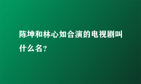 陈坤和林心如合演的电视剧叫什么名？