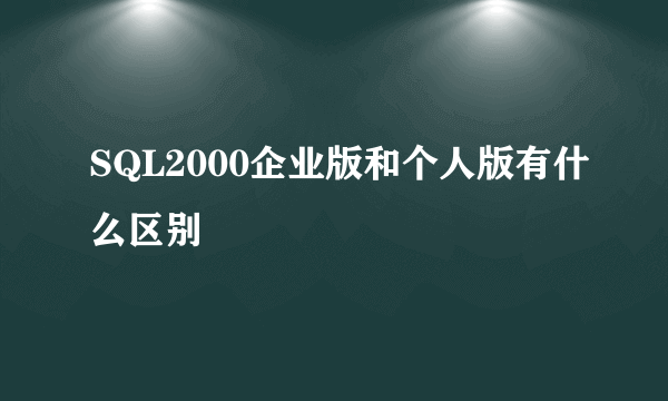 SQL2000企业版和个人版有什么区别