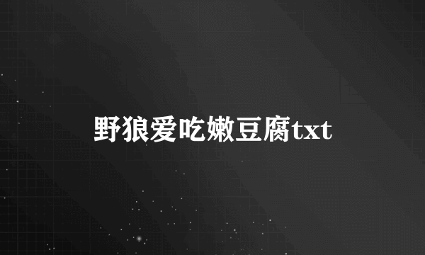 野狼爱吃嫩豆腐txt