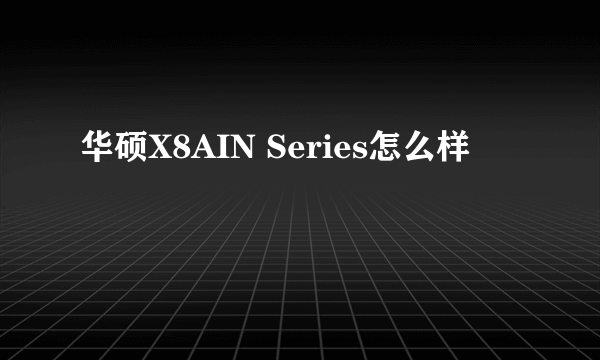 华硕X8AIN Series怎么样