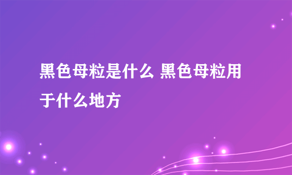 黑色母粒是什么 黑色母粒用于什么地方