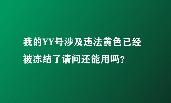 我的YY号涉及违法黄色已经被冻结了请问还能用吗？