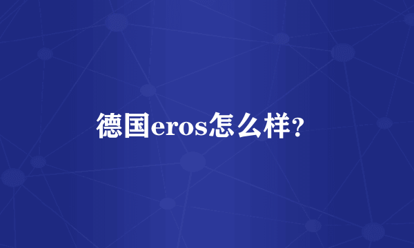 德国eros怎么样？