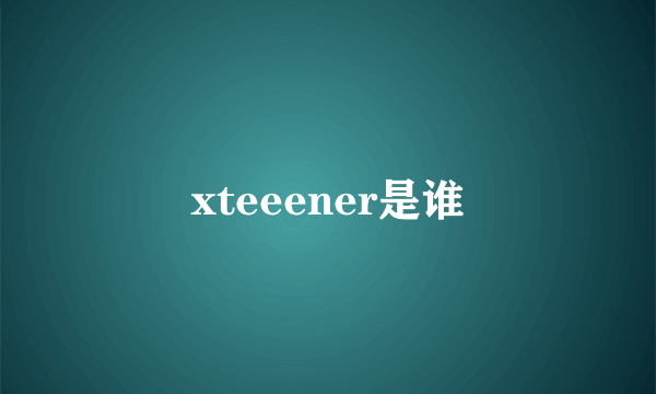 xteeener是谁