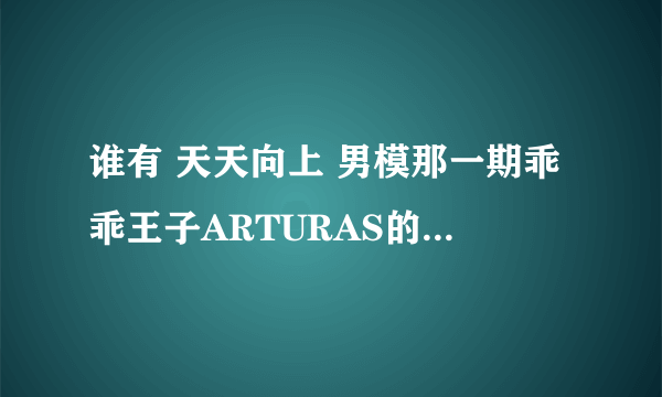 谁有 天天向上 男模那一期乖乖王子ARTURAS的具体资料啊