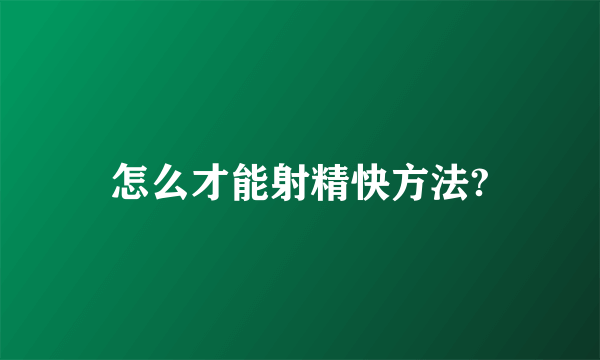 怎么才能射精快方法?