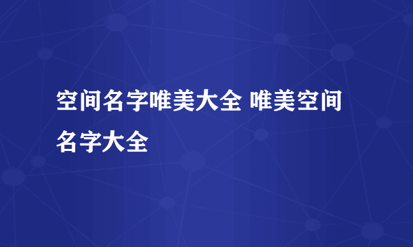 空间名字唯美大全 唯美空间名字大全