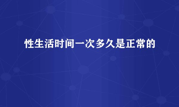 性生活时间一次多久是正常的