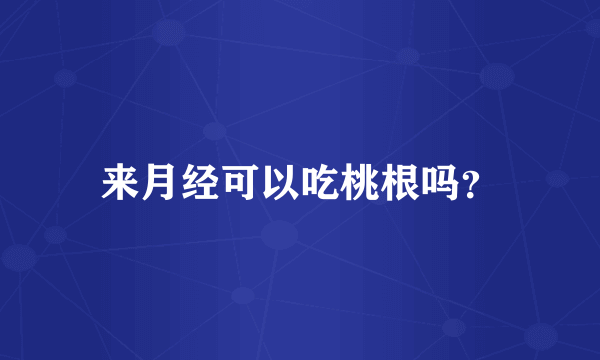 来月经可以吃桃根吗？