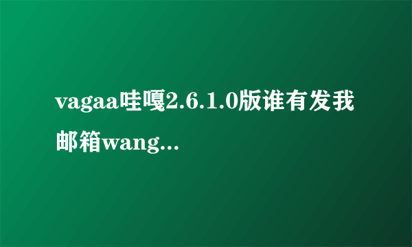 vagaa哇嘎2.6.1.0版谁有发我邮箱wangxuanmin@yahoo.com.cn 谢谢