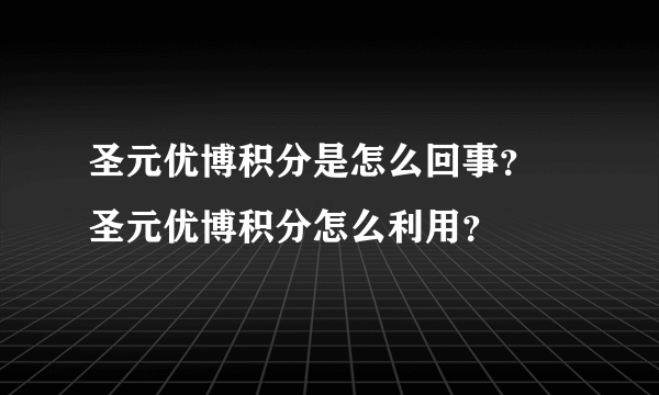 圣元优博积分是怎么回事？ 圣元优博积分怎么利用？