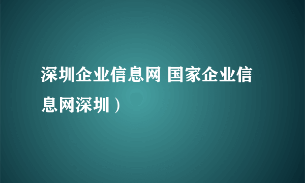 深圳企业信息网 国家企业信息网深圳）