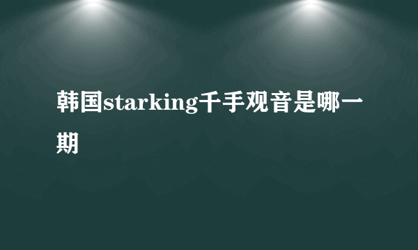 韩国starking千手观音是哪一期