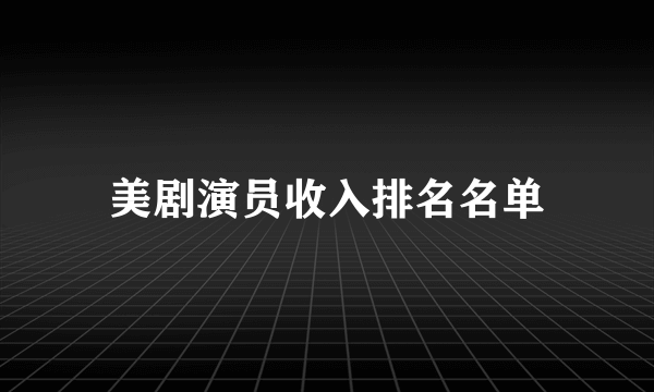 美剧演员收入排名名单