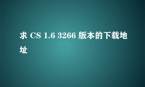 求 CS 1.6 3266 版本的下载地址