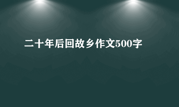 二十年后回故乡作文500字