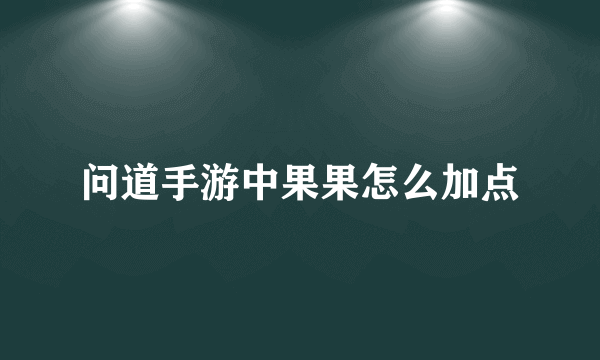 问道手游中果果怎么加点