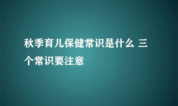 秋季育儿保健常识是什么 三个常识要注意