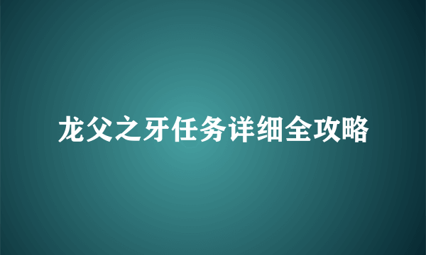 龙父之牙任务详细全攻略