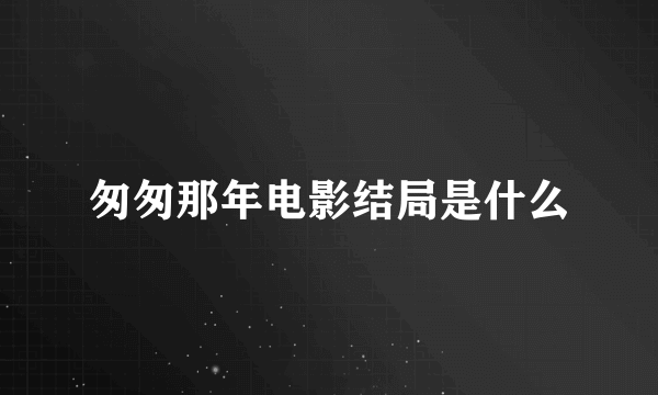 匆匆那年电影结局是什么