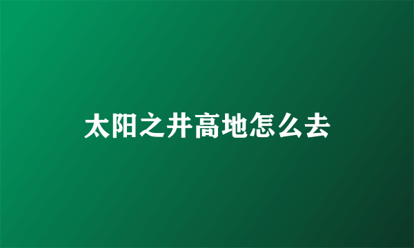 太阳之井高地怎么去